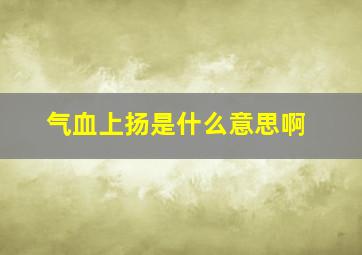 气血上扬是什么意思啊