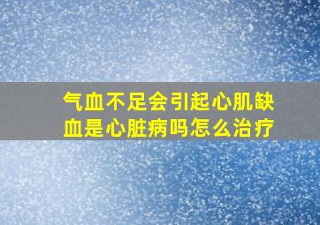 气血不足会引起心肌缺血是心脏病吗怎么治疗