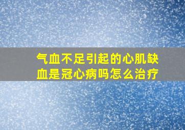 气血不足引起的心肌缺血是冠心病吗怎么治疗