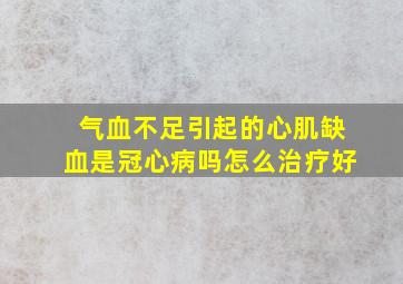 气血不足引起的心肌缺血是冠心病吗怎么治疗好