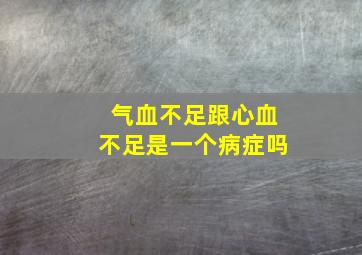 气血不足跟心血不足是一个病症吗