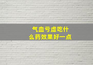 气血亏虚吃什么药效果好一点