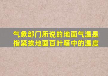 气象部门所说的地面气温是指紧挨地面百叶箱中的温度