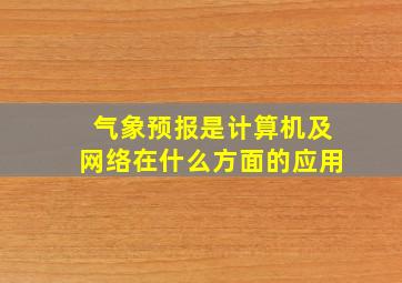 气象预报是计算机及网络在什么方面的应用