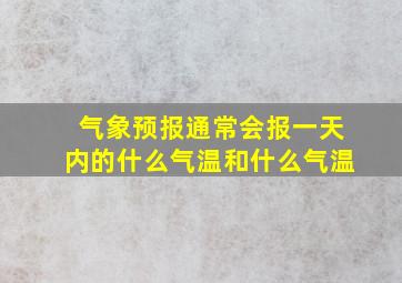 气象预报通常会报一天内的什么气温和什么气温