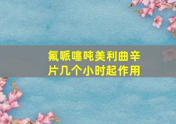 氟哌噻吨美利曲辛片几个小时起作用