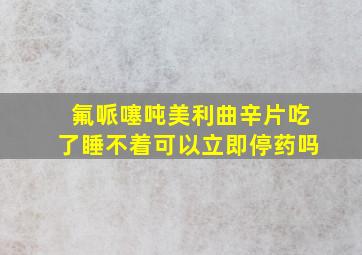 氟哌噻吨美利曲辛片吃了睡不着可以立即停药吗