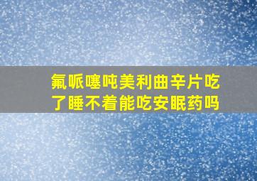 氟哌噻吨美利曲辛片吃了睡不着能吃安眠药吗