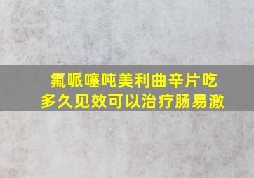 氟哌噻吨美利曲辛片吃多久见效可以治疗肠易激