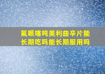 氟哌噻吨美利曲辛片能长期吃吗能长期服用吗