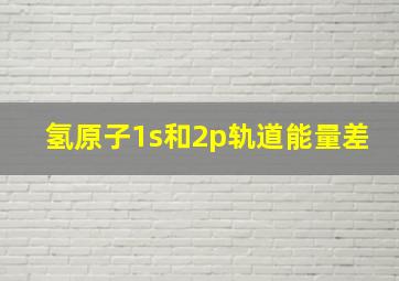 氢原子1s和2p轨道能量差