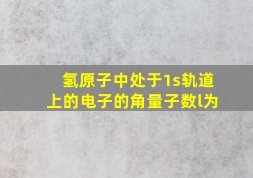 氢原子中处于1s轨道上的电子的角量子数l为