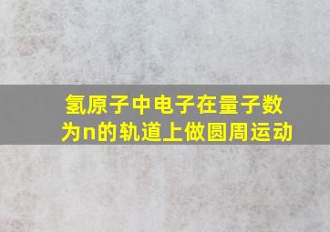 氢原子中电子在量子数为n的轨道上做圆周运动