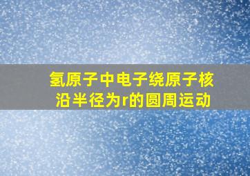 氢原子中电子绕原子核沿半径为r的圆周运动