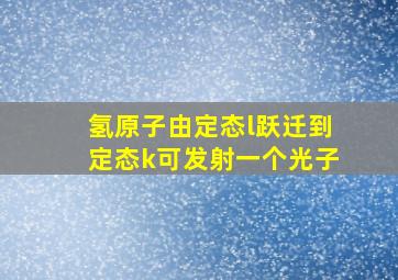 氢原子由定态l跃迁到定态k可发射一个光子