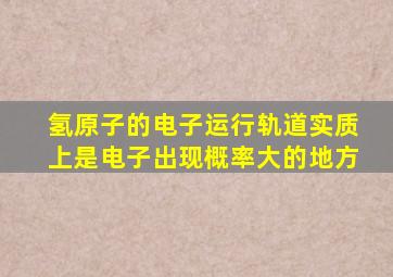 氢原子的电子运行轨道实质上是电子出现概率大的地方