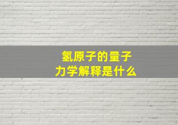 氢原子的量子力学解释是什么