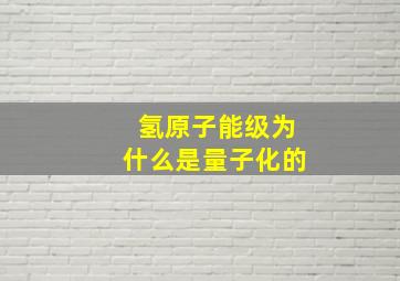 氢原子能级为什么是量子化的