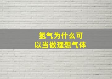 氢气为什么可以当做理想气体