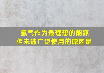 氢气作为最理想的能源但未被广泛使用的原因是