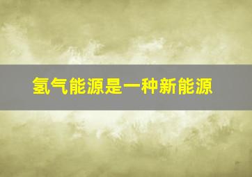 氢气能源是一种新能源