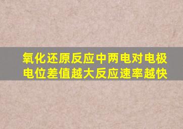 氧化还原反应中两电对电极电位差值越大反应速率越快