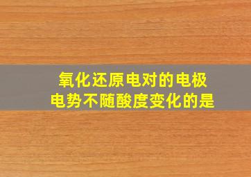 氧化还原电对的电极电势不随酸度变化的是