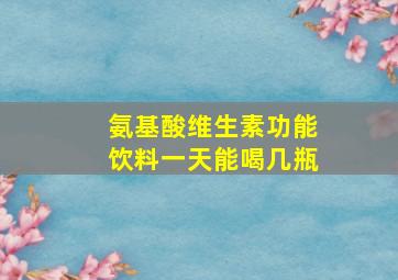 氨基酸维生素功能饮料一天能喝几瓶