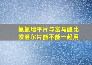 氨氯地平片与富马酸比索洛尔片能不能一起用