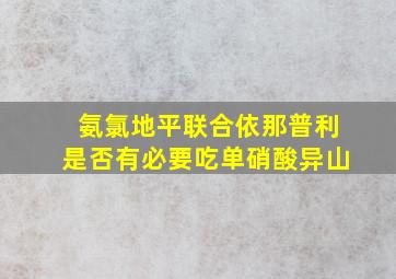 氨氯地平联合依那普利是否有必要吃单硝酸异山