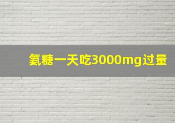 氨糖一天吃3000mg过量