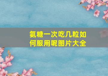 氨糖一次吃几粒如何服用呢图片大全