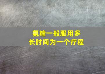 氨糖一般服用多长时间为一个疗程