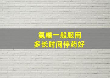 氨糖一般服用多长时间停药好