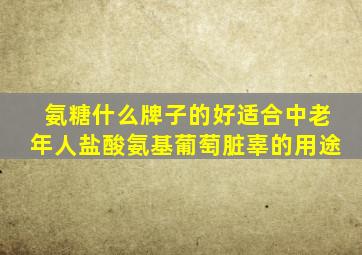 氨糖什么牌子的好适合中老年人盐酸氨基葡萄脏辜的用途