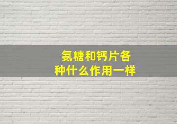 氨糖和钙片各种什么作用一样