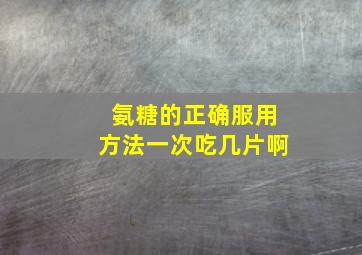 氨糖的正确服用方法一次吃几片啊