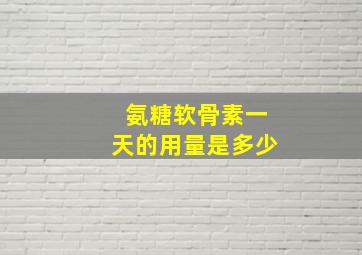 氨糖软骨素一天的用量是多少