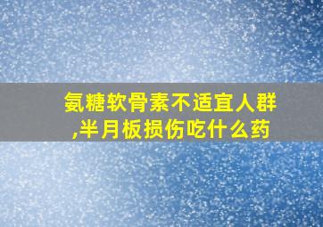 氨糖软骨素不适宜人群,半月板损伤吃什么药