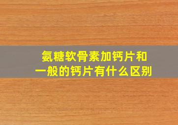 氨糖软骨素加钙片和一般的钙片有什么区别