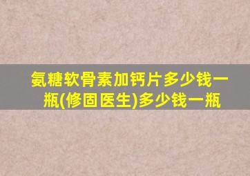 氨糖软骨素加钙片多少钱一瓶(修固医生)多少钱一瓶