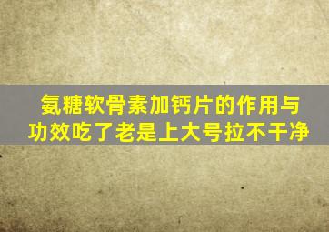 氨糖软骨素加钙片的作用与功效吃了老是上大号拉不干净