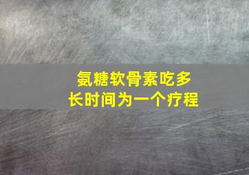 氨糖软骨素吃多长时间为一个疗程