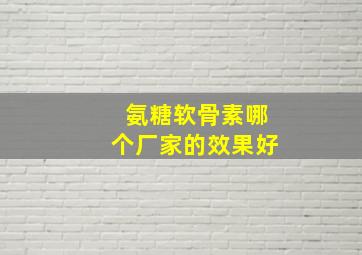 氨糖软骨素哪个厂家的效果好