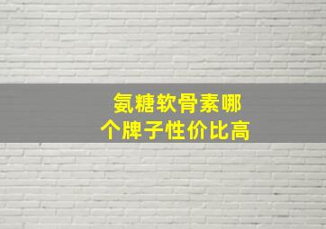 氨糖软骨素哪个牌子性价比高