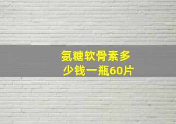 氨糖软骨素多少钱一瓶60片