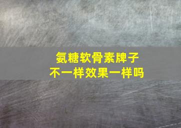 氨糖软骨素牌子不一样效果一样吗