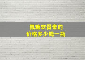 氨糖软骨素的价格多少钱一瓶