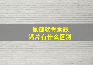 氨糖软骨素跟钙片有什么区别