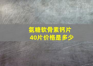 氨糖软骨素钙片40片价格是多少